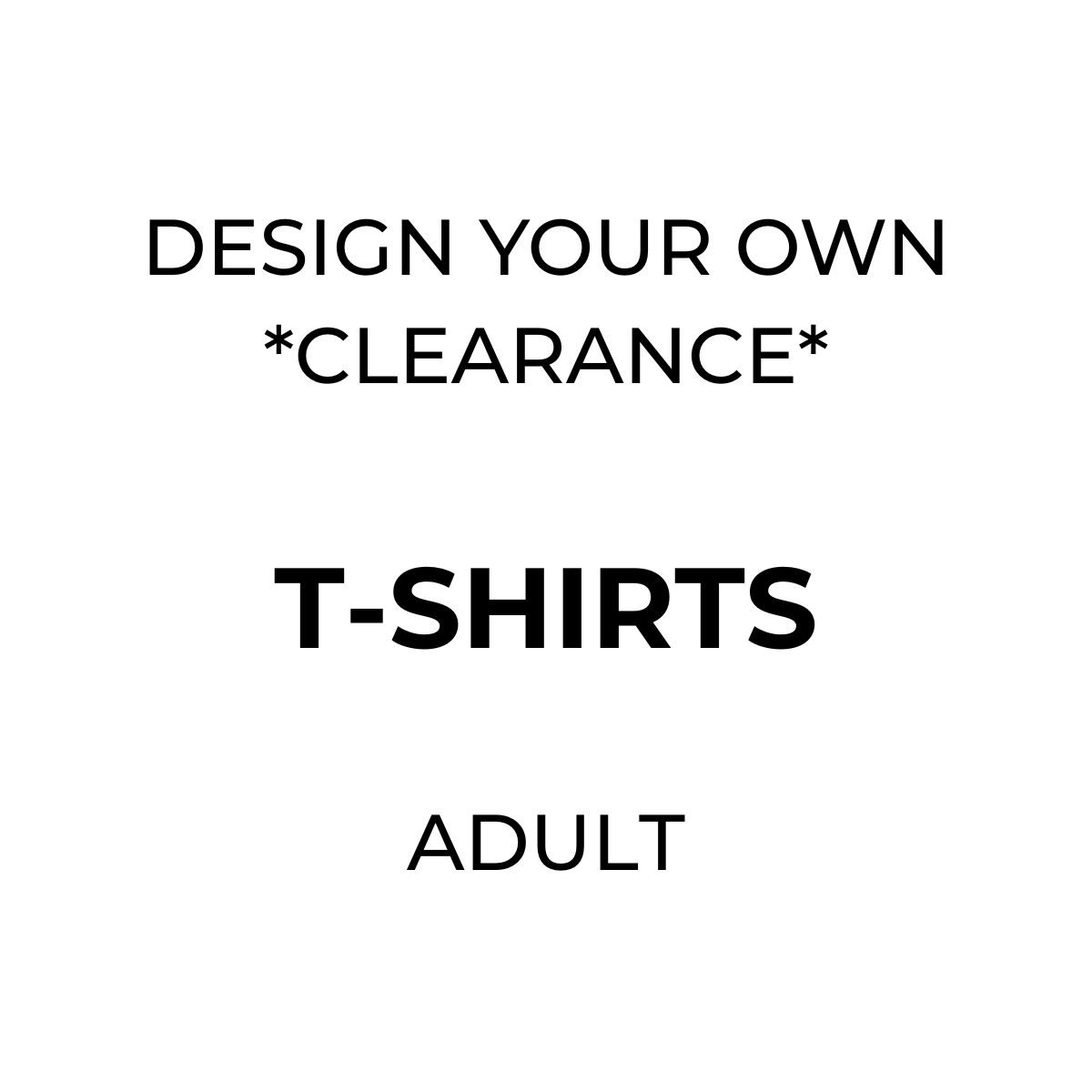 T-SHIRTS - Design Your Own *CLEARANCE*
